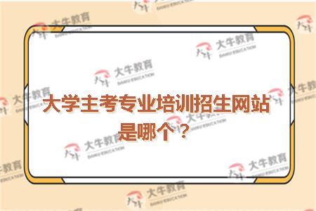 大学主考专业培训招生网站是哪个？